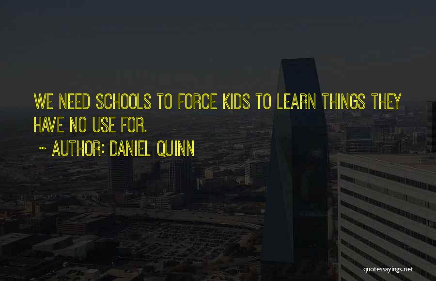 Daniel Quinn Quotes: We Need Schools To Force Kids To Learn Things They Have No Use For.