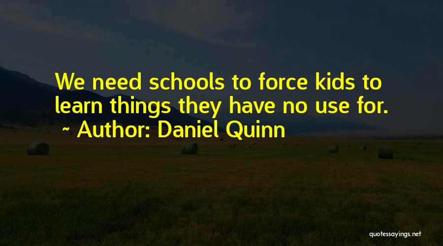 Daniel Quinn Quotes: We Need Schools To Force Kids To Learn Things They Have No Use For.