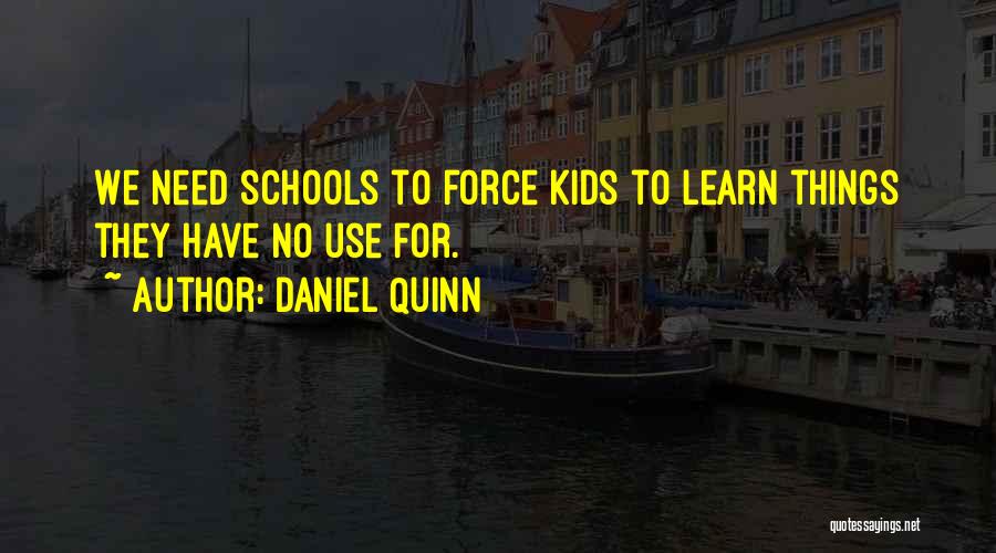 Daniel Quinn Quotes: We Need Schools To Force Kids To Learn Things They Have No Use For.