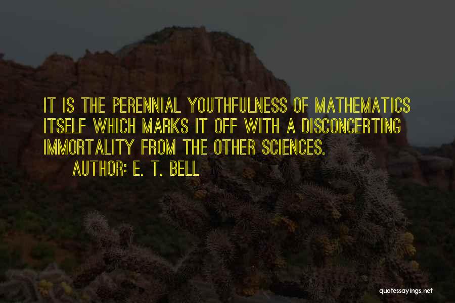 E. T. Bell Quotes: It Is The Perennial Youthfulness Of Mathematics Itself Which Marks It Off With A Disconcerting Immortality From The Other Sciences.