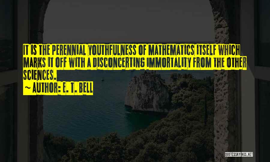 E. T. Bell Quotes: It Is The Perennial Youthfulness Of Mathematics Itself Which Marks It Off With A Disconcerting Immortality From The Other Sciences.