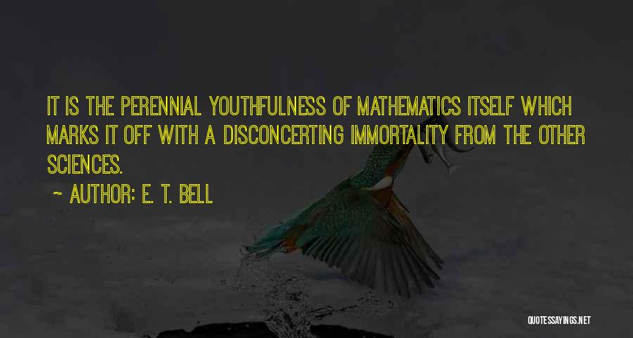 E. T. Bell Quotes: It Is The Perennial Youthfulness Of Mathematics Itself Which Marks It Off With A Disconcerting Immortality From The Other Sciences.