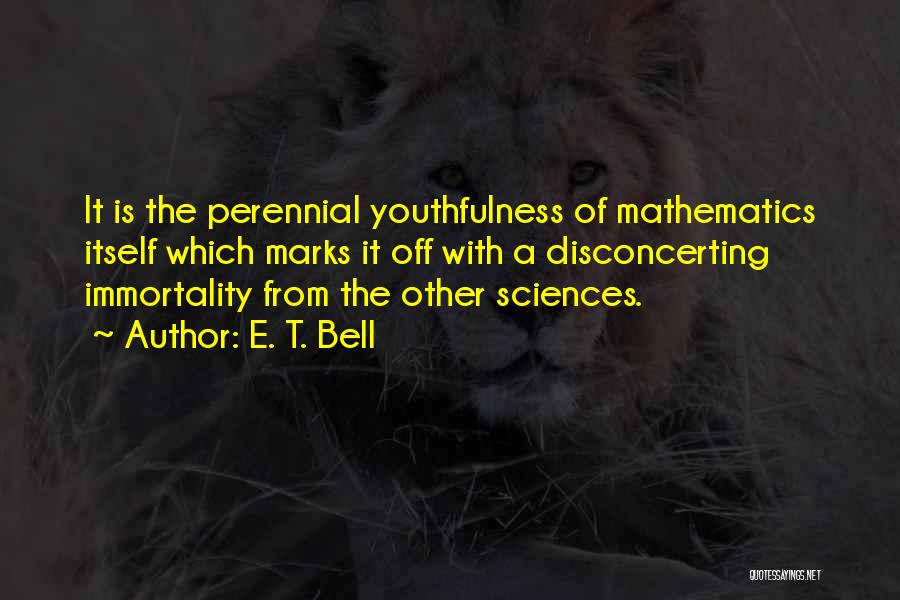 E. T. Bell Quotes: It Is The Perennial Youthfulness Of Mathematics Itself Which Marks It Off With A Disconcerting Immortality From The Other Sciences.
