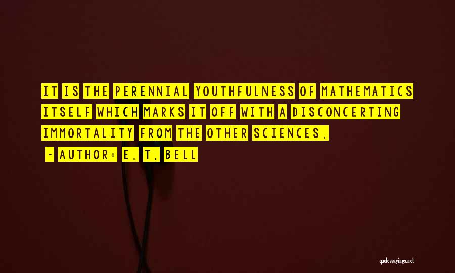 E. T. Bell Quotes: It Is The Perennial Youthfulness Of Mathematics Itself Which Marks It Off With A Disconcerting Immortality From The Other Sciences.