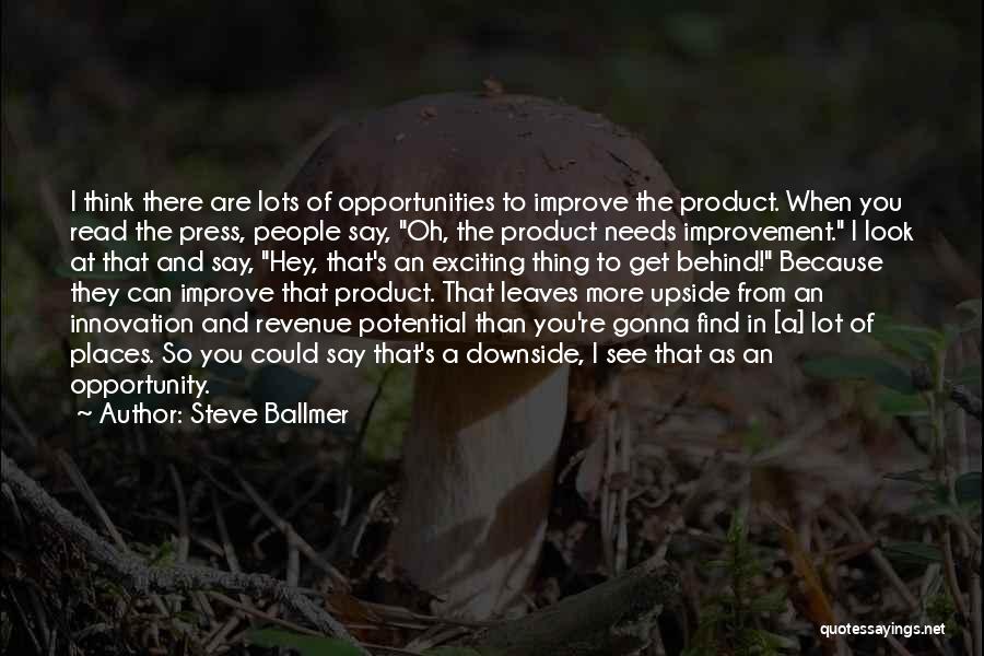 Steve Ballmer Quotes: I Think There Are Lots Of Opportunities To Improve The Product. When You Read The Press, People Say, Oh, The