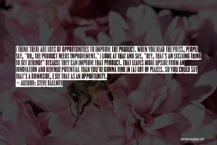 Steve Ballmer Quotes: I Think There Are Lots Of Opportunities To Improve The Product. When You Read The Press, People Say, Oh, The