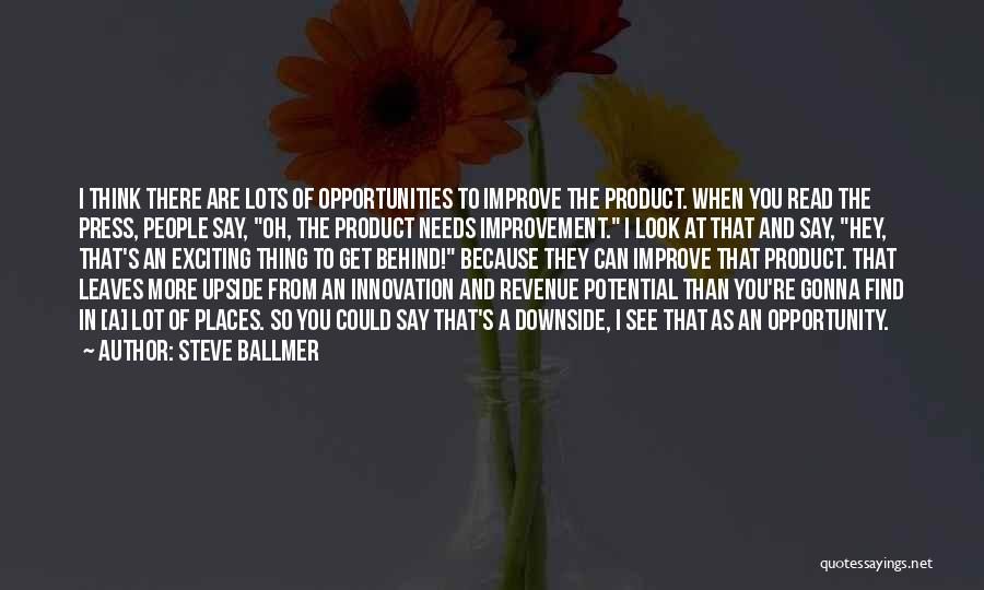 Steve Ballmer Quotes: I Think There Are Lots Of Opportunities To Improve The Product. When You Read The Press, People Say, Oh, The