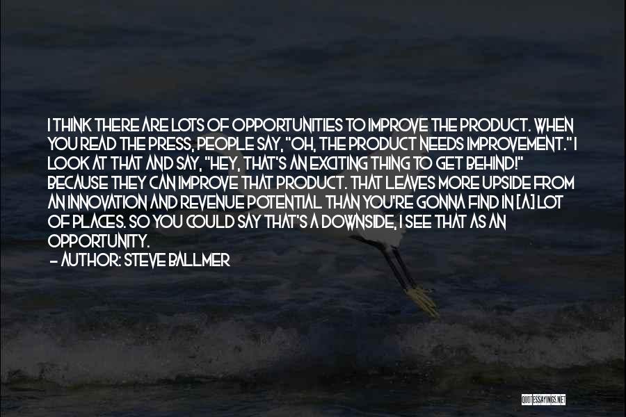 Steve Ballmer Quotes: I Think There Are Lots Of Opportunities To Improve The Product. When You Read The Press, People Say, Oh, The