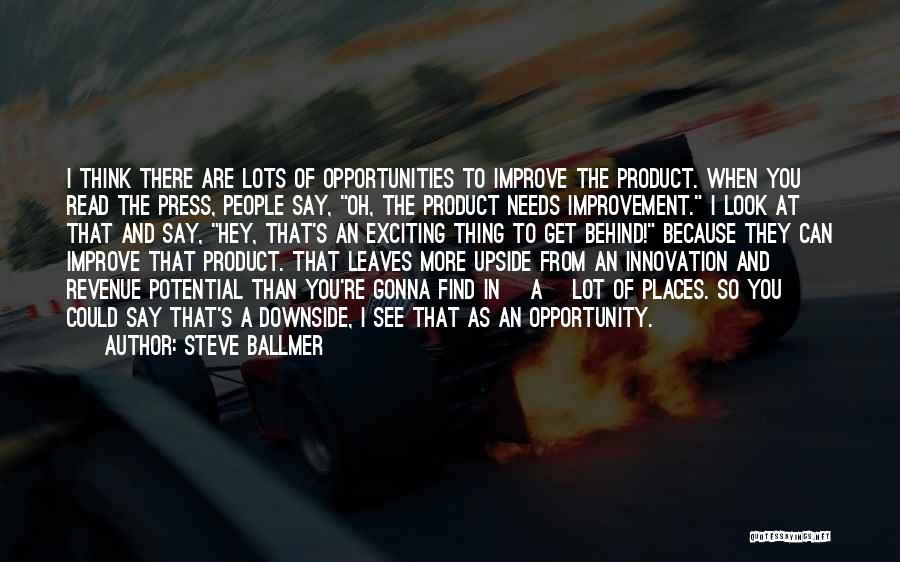 Steve Ballmer Quotes: I Think There Are Lots Of Opportunities To Improve The Product. When You Read The Press, People Say, Oh, The