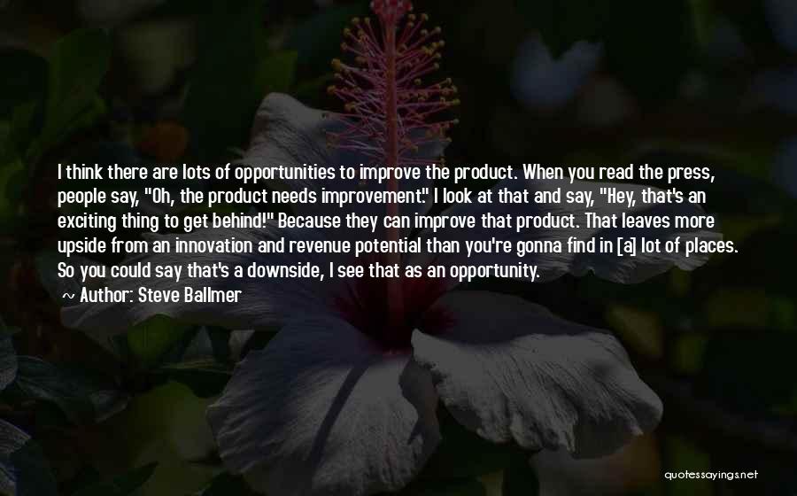 Steve Ballmer Quotes: I Think There Are Lots Of Opportunities To Improve The Product. When You Read The Press, People Say, Oh, The