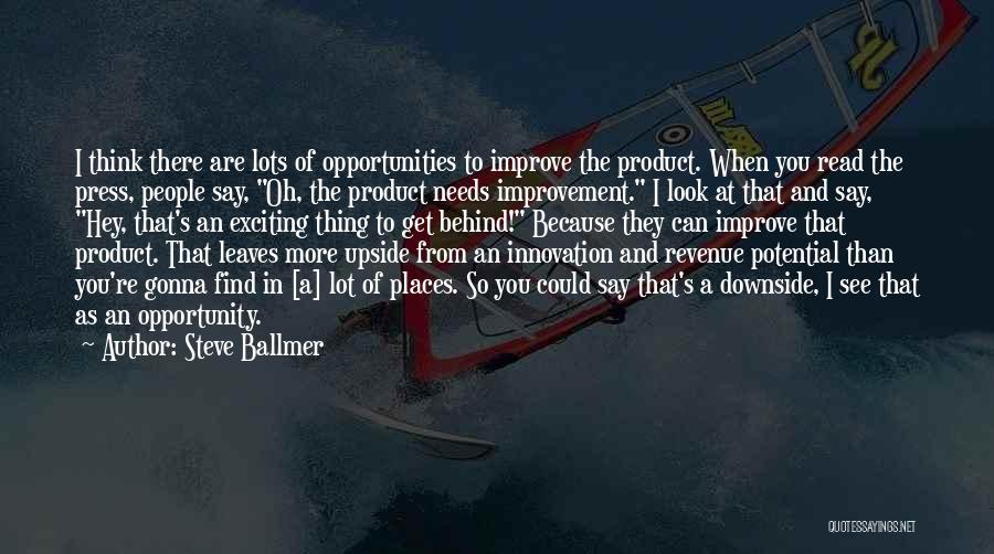 Steve Ballmer Quotes: I Think There Are Lots Of Opportunities To Improve The Product. When You Read The Press, People Say, Oh, The