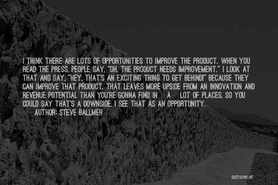 Steve Ballmer Quotes: I Think There Are Lots Of Opportunities To Improve The Product. When You Read The Press, People Say, Oh, The