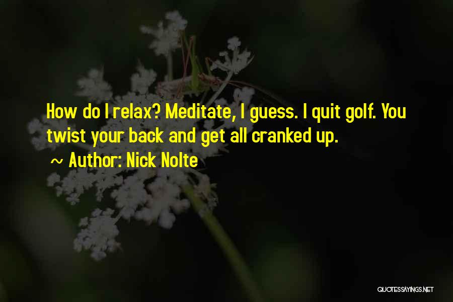 Nick Nolte Quotes: How Do I Relax? Meditate, I Guess. I Quit Golf. You Twist Your Back And Get All Cranked Up.