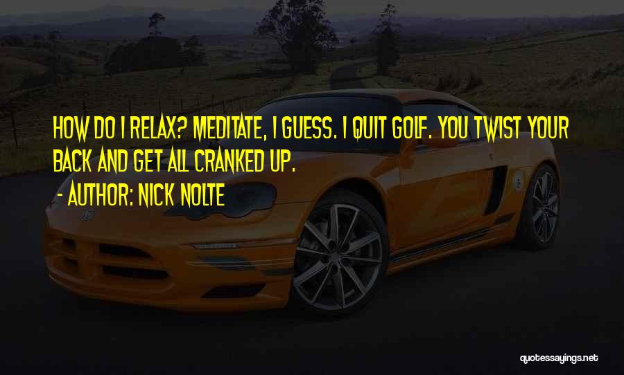 Nick Nolte Quotes: How Do I Relax? Meditate, I Guess. I Quit Golf. You Twist Your Back And Get All Cranked Up.