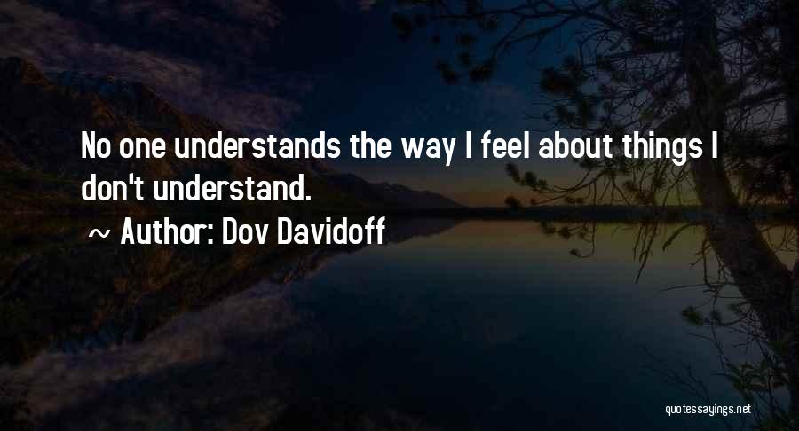 Dov Davidoff Quotes: No One Understands The Way I Feel About Things I Don't Understand.