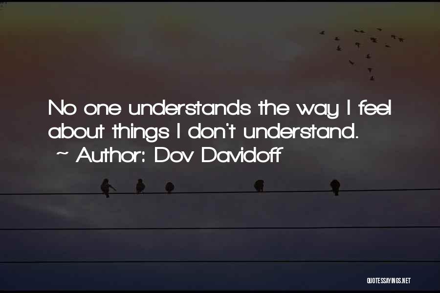 Dov Davidoff Quotes: No One Understands The Way I Feel About Things I Don't Understand.