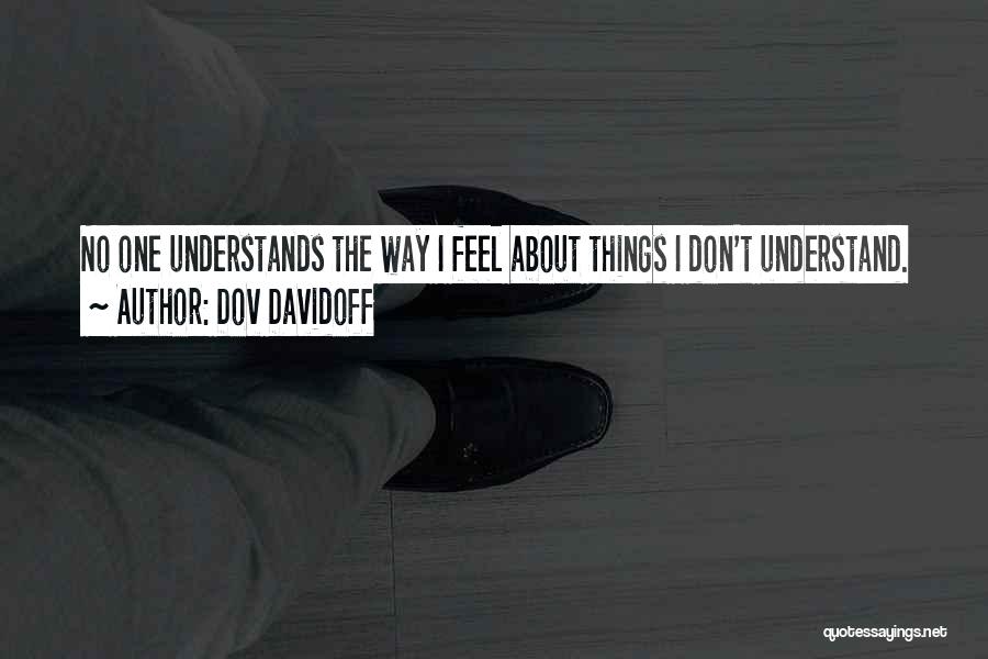 Dov Davidoff Quotes: No One Understands The Way I Feel About Things I Don't Understand.