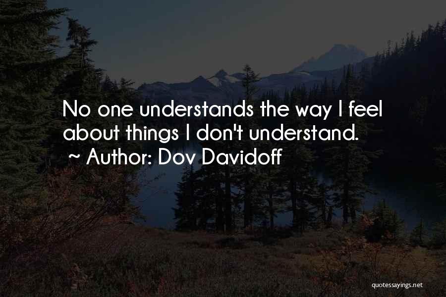 Dov Davidoff Quotes: No One Understands The Way I Feel About Things I Don't Understand.