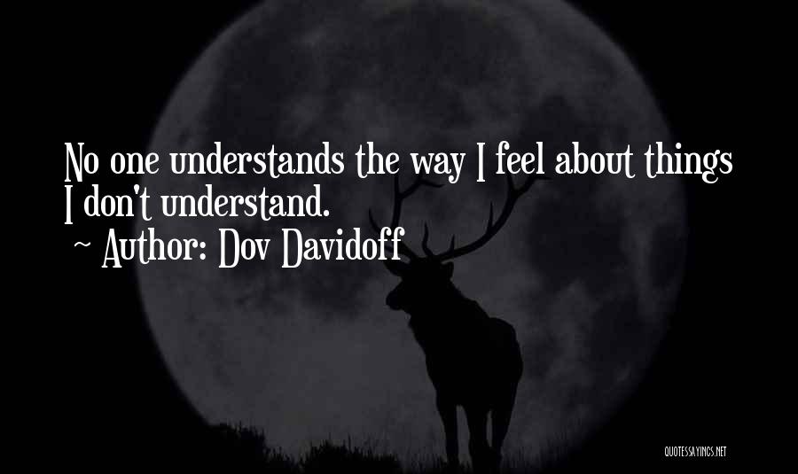 Dov Davidoff Quotes: No One Understands The Way I Feel About Things I Don't Understand.