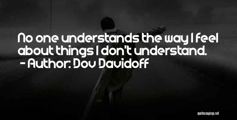 Dov Davidoff Quotes: No One Understands The Way I Feel About Things I Don't Understand.