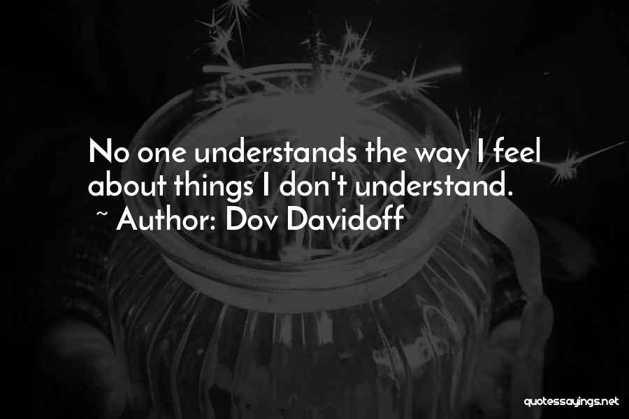 Dov Davidoff Quotes: No One Understands The Way I Feel About Things I Don't Understand.