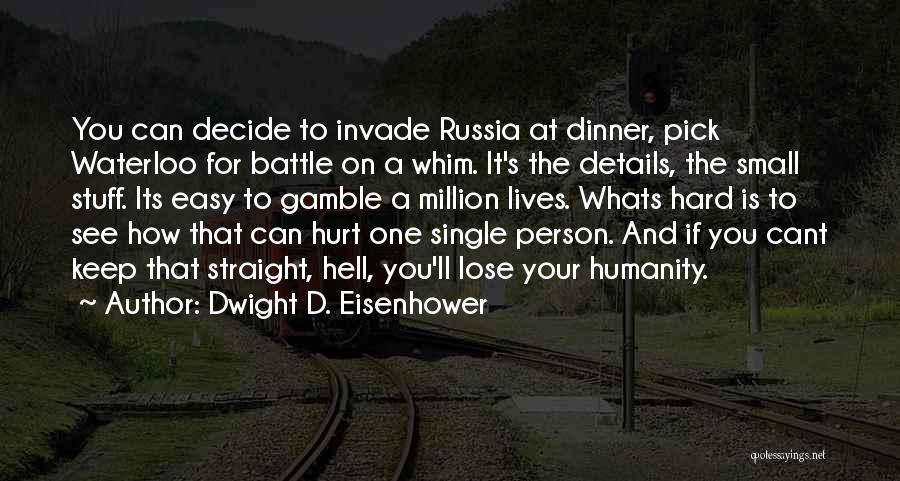 Dwight D. Eisenhower Quotes: You Can Decide To Invade Russia At Dinner, Pick Waterloo For Battle On A Whim. It's The Details, The Small