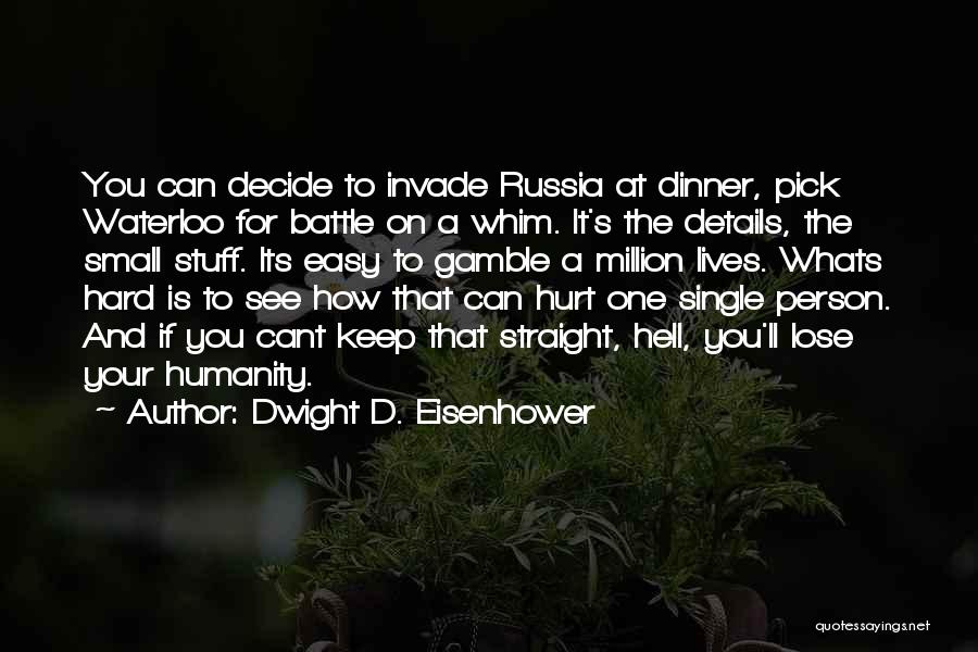 Dwight D. Eisenhower Quotes: You Can Decide To Invade Russia At Dinner, Pick Waterloo For Battle On A Whim. It's The Details, The Small