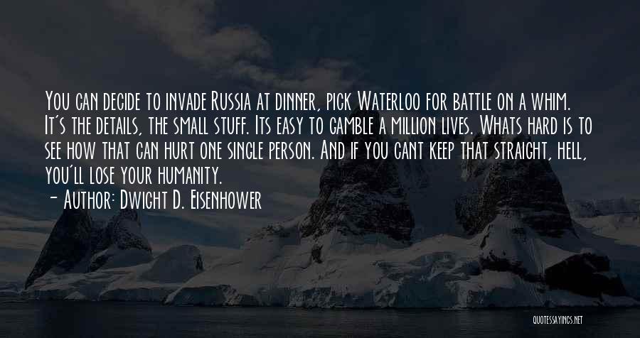 Dwight D. Eisenhower Quotes: You Can Decide To Invade Russia At Dinner, Pick Waterloo For Battle On A Whim. It's The Details, The Small