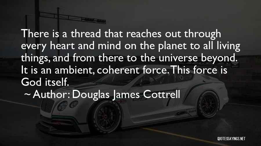 Douglas James Cottrell Quotes: There Is A Thread That Reaches Out Through Every Heart And Mind On The Planet To All Living Things, And