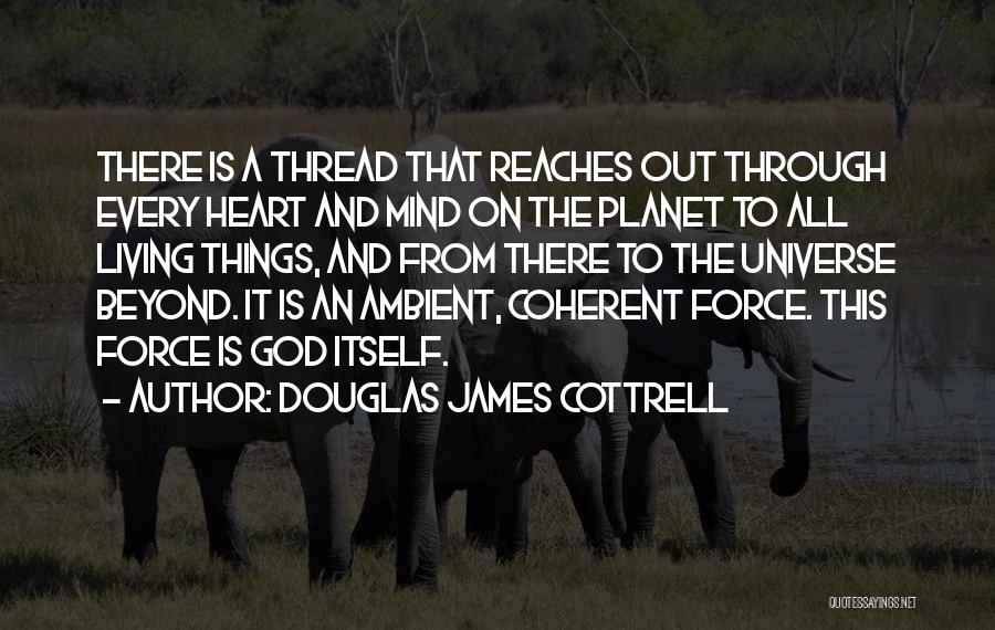 Douglas James Cottrell Quotes: There Is A Thread That Reaches Out Through Every Heart And Mind On The Planet To All Living Things, And