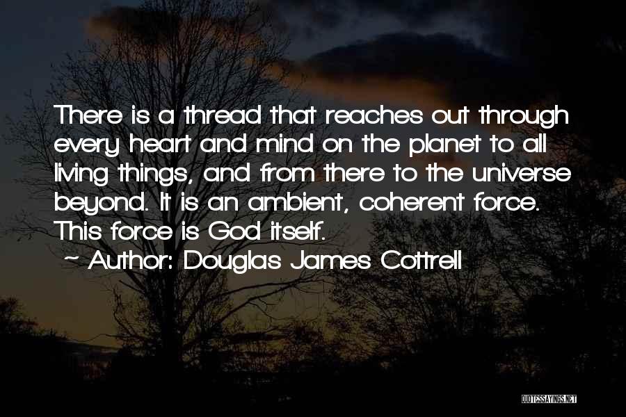 Douglas James Cottrell Quotes: There Is A Thread That Reaches Out Through Every Heart And Mind On The Planet To All Living Things, And