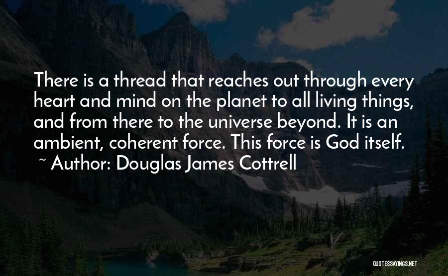 Douglas James Cottrell Quotes: There Is A Thread That Reaches Out Through Every Heart And Mind On The Planet To All Living Things, And