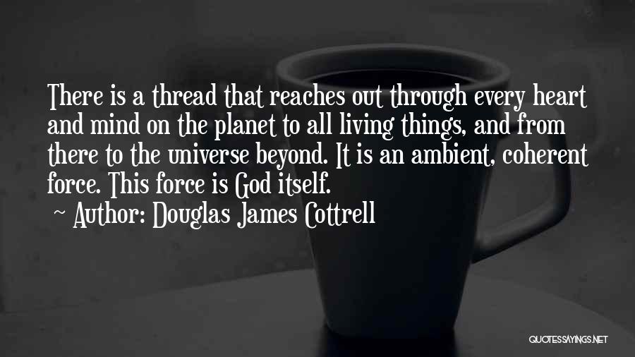 Douglas James Cottrell Quotes: There Is A Thread That Reaches Out Through Every Heart And Mind On The Planet To All Living Things, And