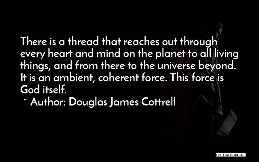 Douglas James Cottrell Quotes: There Is A Thread That Reaches Out Through Every Heart And Mind On The Planet To All Living Things, And