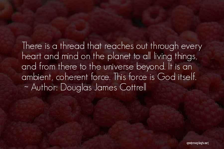 Douglas James Cottrell Quotes: There Is A Thread That Reaches Out Through Every Heart And Mind On The Planet To All Living Things, And