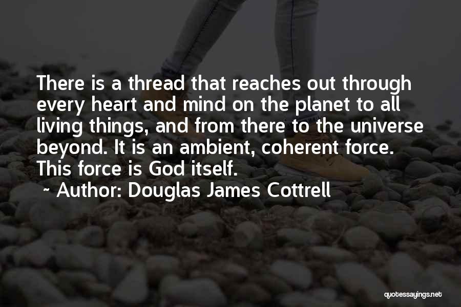 Douglas James Cottrell Quotes: There Is A Thread That Reaches Out Through Every Heart And Mind On The Planet To All Living Things, And