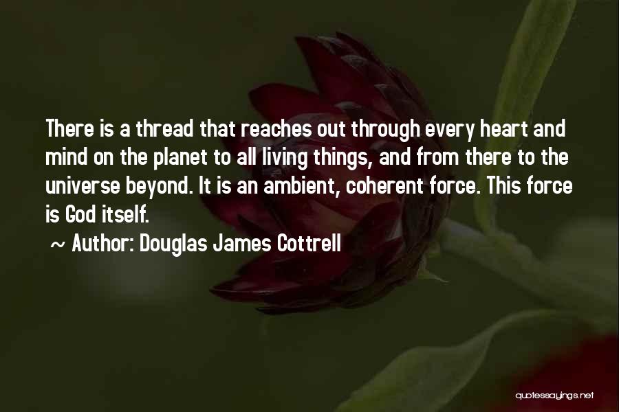 Douglas James Cottrell Quotes: There Is A Thread That Reaches Out Through Every Heart And Mind On The Planet To All Living Things, And