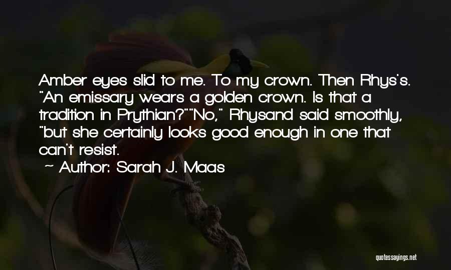 Sarah J. Maas Quotes: Amber Eyes Slid To Me. To My Crown. Then Rhys's. An Emissary Wears A Golden Crown. Is That A Tradition