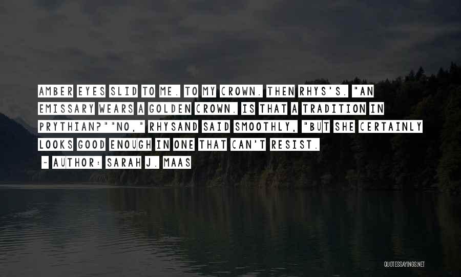 Sarah J. Maas Quotes: Amber Eyes Slid To Me. To My Crown. Then Rhys's. An Emissary Wears A Golden Crown. Is That A Tradition