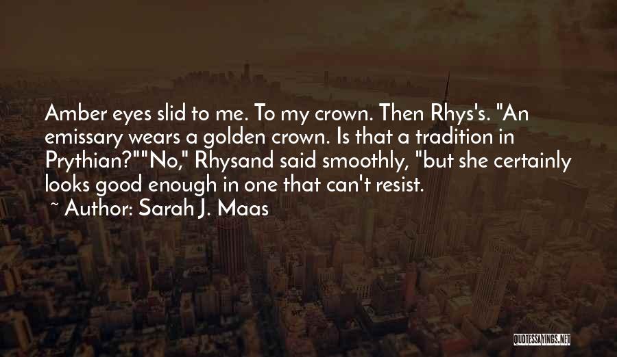 Sarah J. Maas Quotes: Amber Eyes Slid To Me. To My Crown. Then Rhys's. An Emissary Wears A Golden Crown. Is That A Tradition