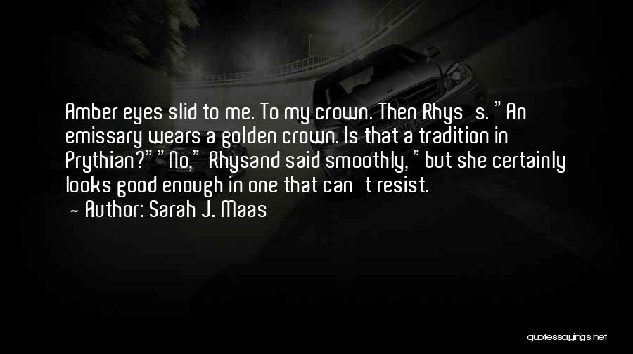 Sarah J. Maas Quotes: Amber Eyes Slid To Me. To My Crown. Then Rhys's. An Emissary Wears A Golden Crown. Is That A Tradition