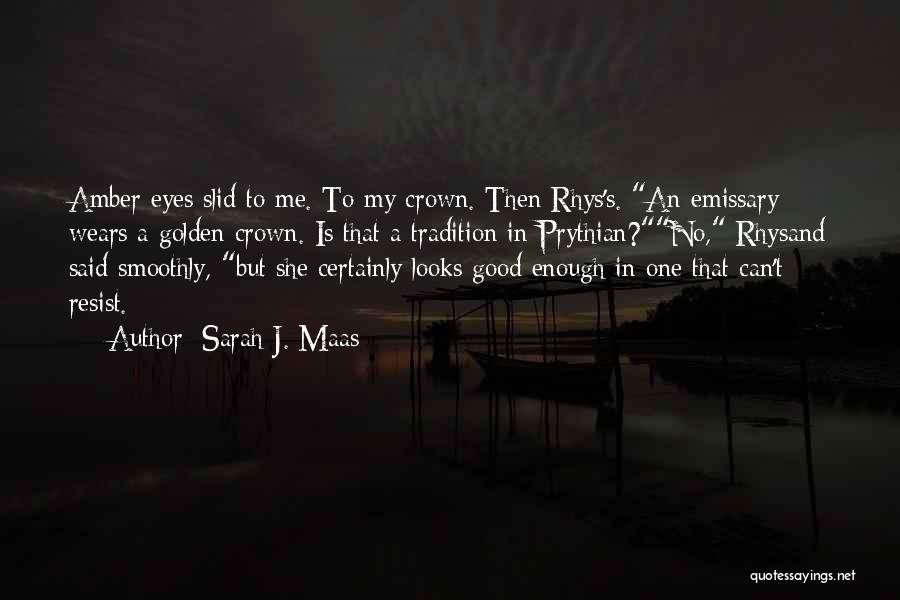 Sarah J. Maas Quotes: Amber Eyes Slid To Me. To My Crown. Then Rhys's. An Emissary Wears A Golden Crown. Is That A Tradition