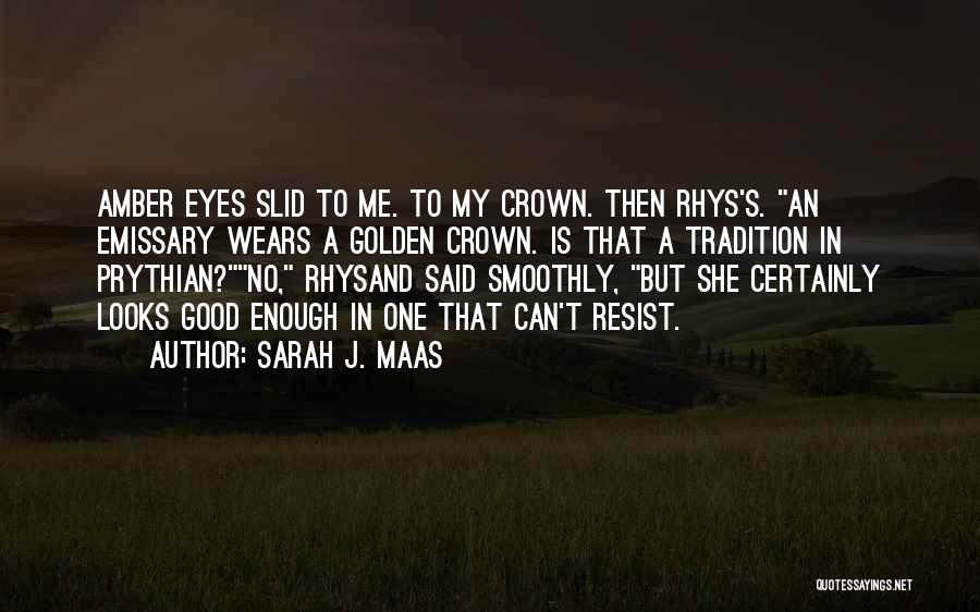 Sarah J. Maas Quotes: Amber Eyes Slid To Me. To My Crown. Then Rhys's. An Emissary Wears A Golden Crown. Is That A Tradition