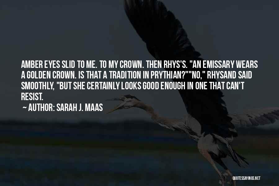 Sarah J. Maas Quotes: Amber Eyes Slid To Me. To My Crown. Then Rhys's. An Emissary Wears A Golden Crown. Is That A Tradition