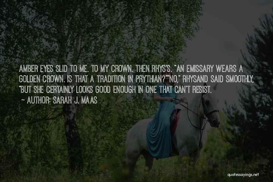 Sarah J. Maas Quotes: Amber Eyes Slid To Me. To My Crown. Then Rhys's. An Emissary Wears A Golden Crown. Is That A Tradition