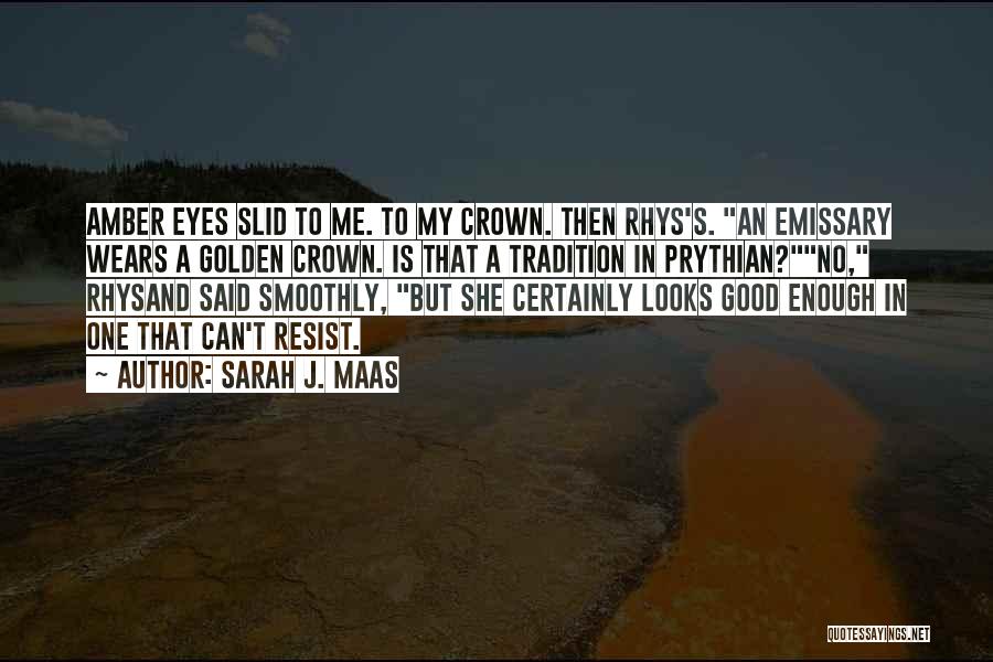 Sarah J. Maas Quotes: Amber Eyes Slid To Me. To My Crown. Then Rhys's. An Emissary Wears A Golden Crown. Is That A Tradition