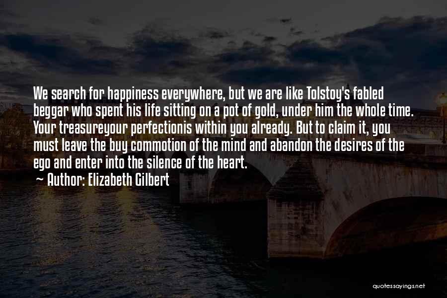 Elizabeth Gilbert Quotes: We Search For Happiness Everywhere, But We Are Like Tolstoy's Fabled Beggar Who Spent His Life Sitting On A Pot