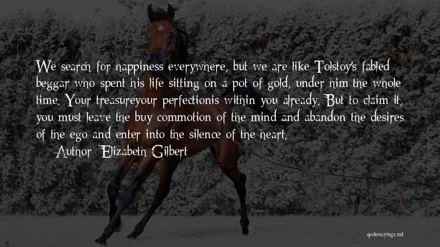 Elizabeth Gilbert Quotes: We Search For Happiness Everywhere, But We Are Like Tolstoy's Fabled Beggar Who Spent His Life Sitting On A Pot