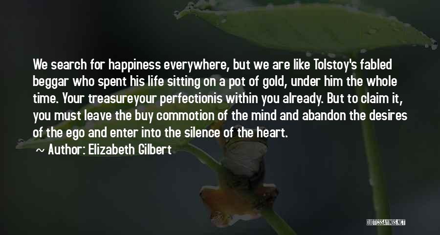 Elizabeth Gilbert Quotes: We Search For Happiness Everywhere, But We Are Like Tolstoy's Fabled Beggar Who Spent His Life Sitting On A Pot