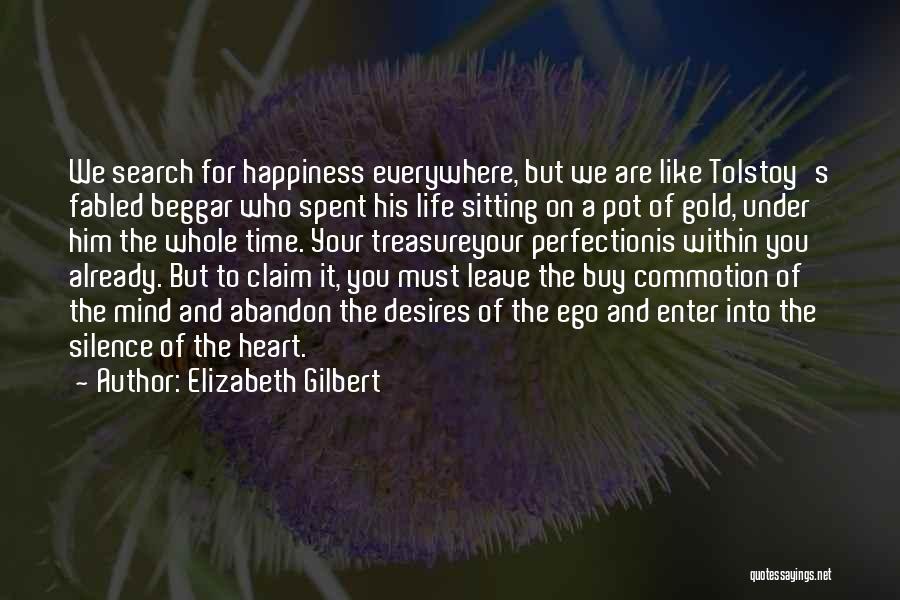 Elizabeth Gilbert Quotes: We Search For Happiness Everywhere, But We Are Like Tolstoy's Fabled Beggar Who Spent His Life Sitting On A Pot